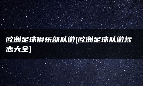 下面就来一起探索欧洲足球俱乐部队徽的世界吧